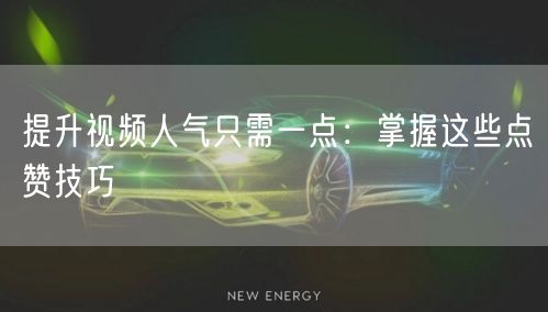 提升视频人气只需一点：掌握这些点赞技巧