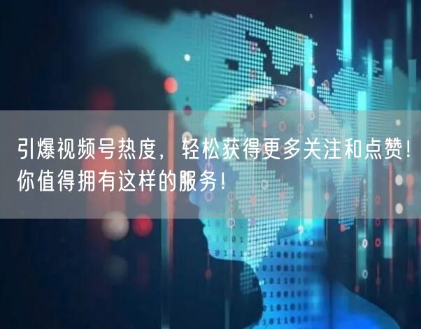 引爆视频号热度,轻松获得更多关注和点赞!你值得拥有这样的服务!