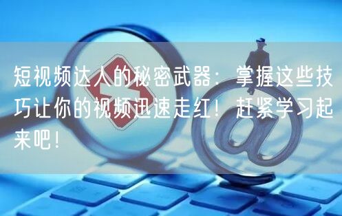 短视频达人的秘密武器:掌握这些技巧让你的视频迅速走红!赶紧学习起来吧!