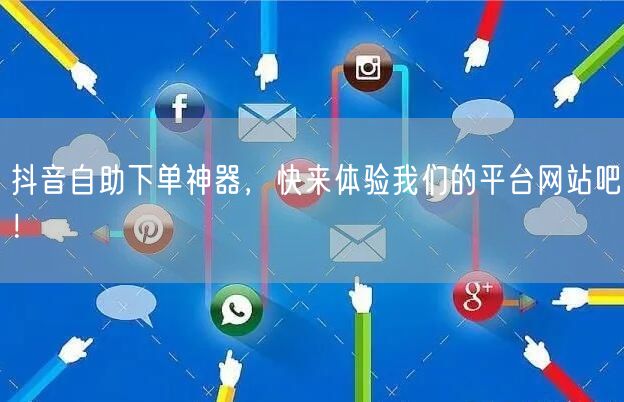 抖音自助下单神器，快来体验我们的平台网站吧！
