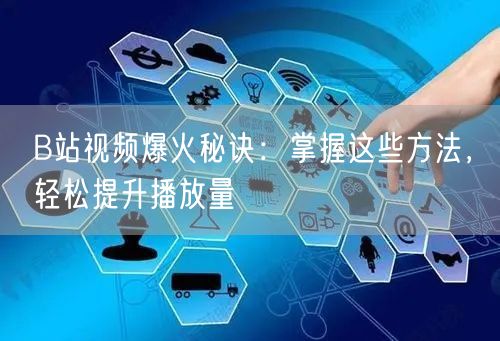 B站视频爆火秘诀：掌握这些方法，轻松提升播放量