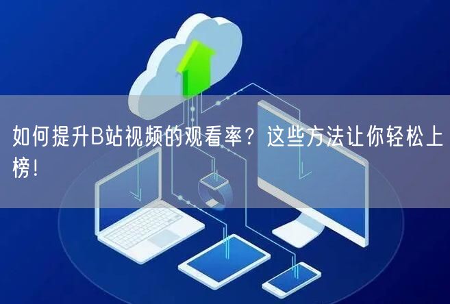 如何提升B站视频的观看率？这些方法让你轻松上榜！