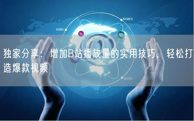 独家分享：增加B站播放量的实用技巧，轻松打造爆款视频