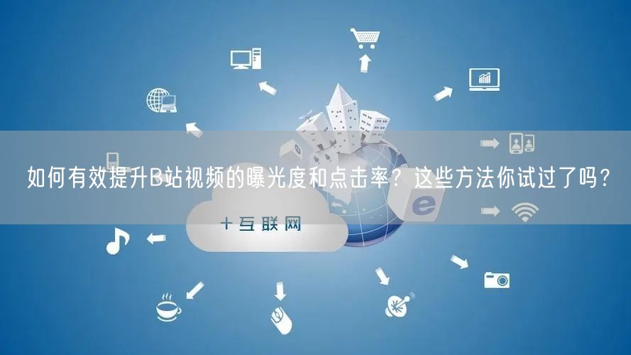 如何有效提升B站视频的曝光度和点击率？这些方法你试过了吗？