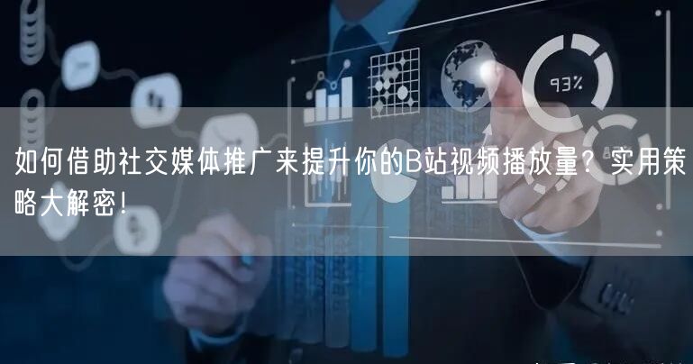 如何借助社交媒体推广来提升你的B站视频播放量？实用策略大解密！