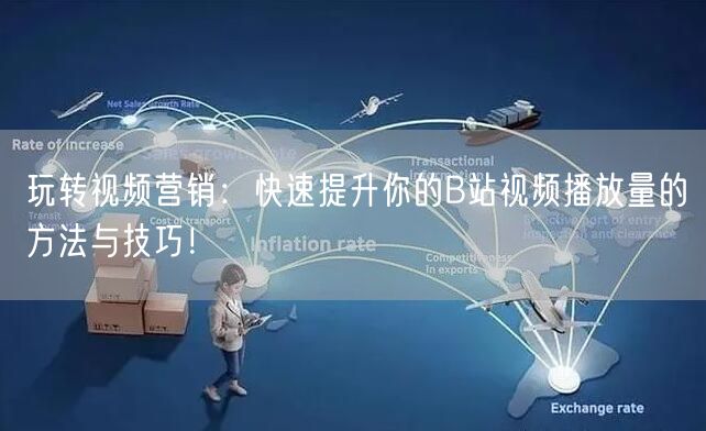 玩转视频营销：快速提升你的B站视频播放量的方法与技巧！