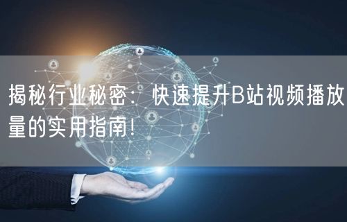 揭秘行业秘密：快速提升B站视频播放量的实用指南！