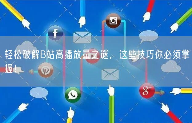 轻松破解B站高播放量之谜，这些技巧你必须掌握！