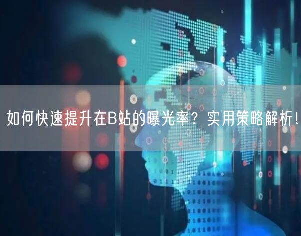 如何快速提升在B站的曝光率？实用策略解析！