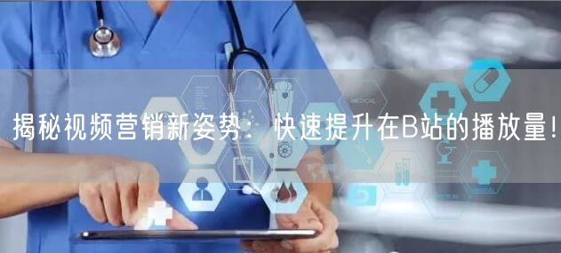 揭秘视频营销新姿势：快速提升在B站的播放量！