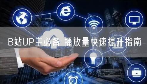 B站UP主必备 播放量快速提升指南