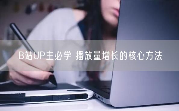 B站UP主必学 播放量增长的核心方法