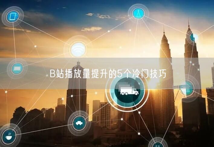 B站播放量提升的5个冷门技巧
