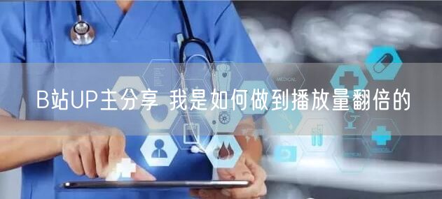 B站UP主分享 我是如何做到播放量翻倍的