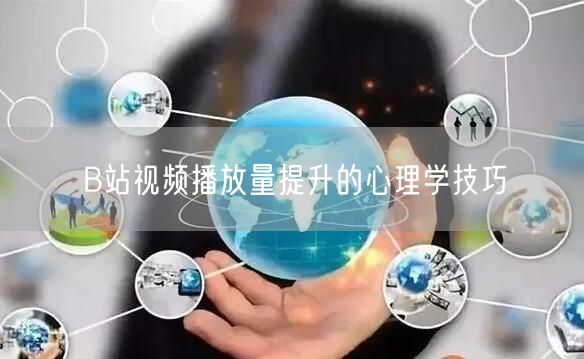 B站视频播放量提升的心理学技巧