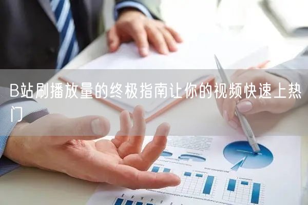 B站刷播放量的终极指南让你的视频快速上热门