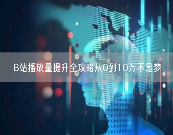 B站播放量提升全攻略从0到10万不是梦