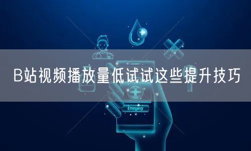 B站视频播放量低试试这些提升技巧