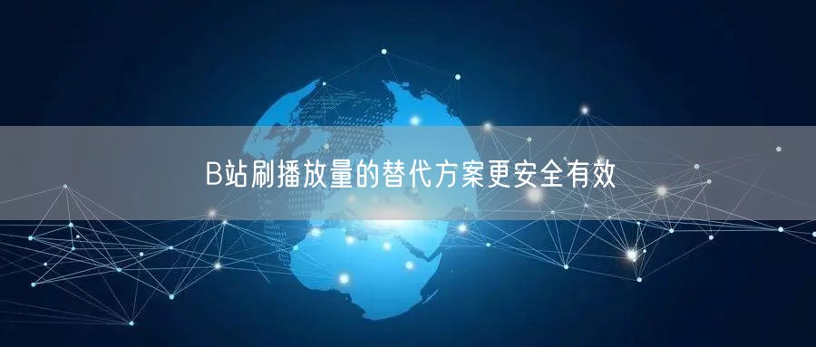 B站刷播放量的替代方案更安全有效