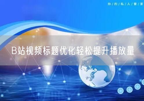 B站视频标题优化轻松提升播放量