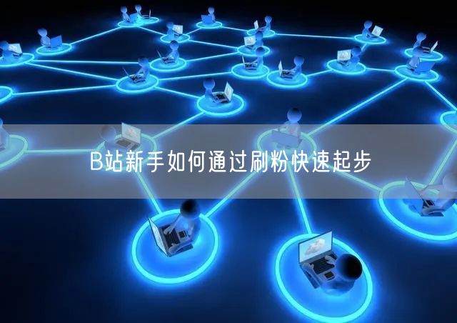 B站新手如何通过刷粉快速起步