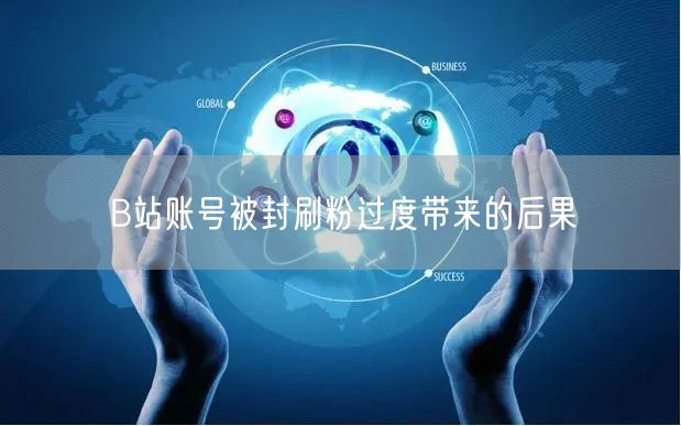 B站账号被封刷粉过度带来的后果