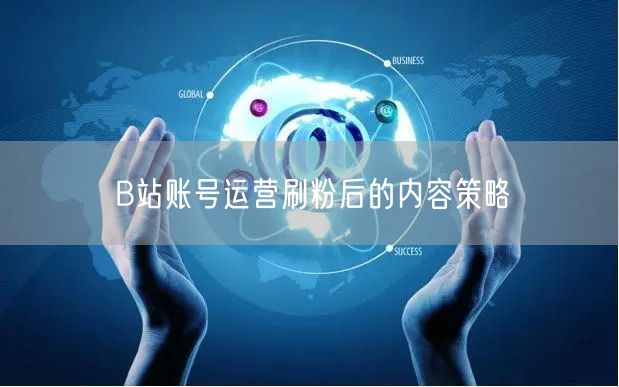 B站账号运营刷粉后的内容策略