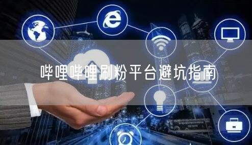 哔哩哔哩刷粉平台避坑指南