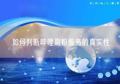 如何判断哔哩刷粉服务的真实性