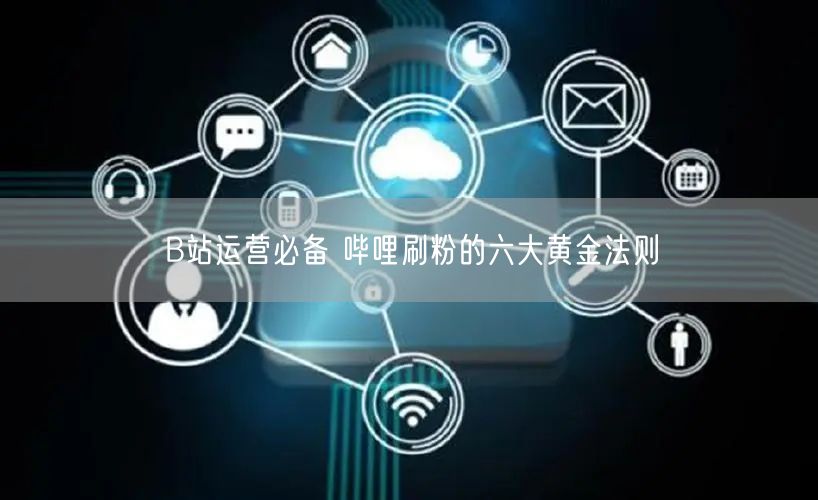 B站运营必备 哔哩刷粉的六大黄金法则