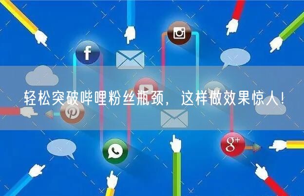 轻松突破哔哩粉丝瓶颈，这样做效果惊人！