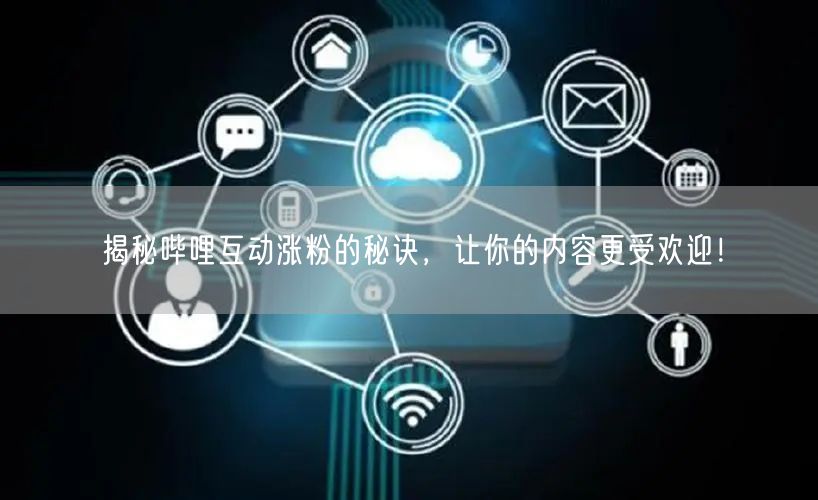 揭秘哔哩互动涨粉的秘诀，让你的内容更受欢迎！