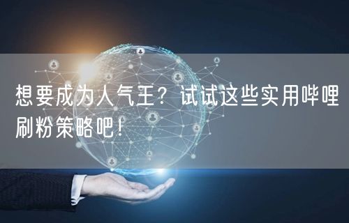 想要成为人气王？试试这些实用哔哩刷粉策略吧！