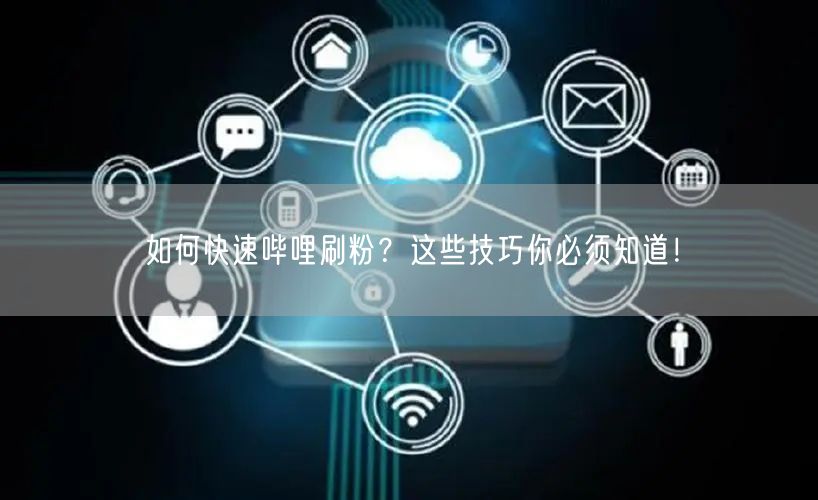 如何快速哔哩刷粉？这些技巧你必须知道！