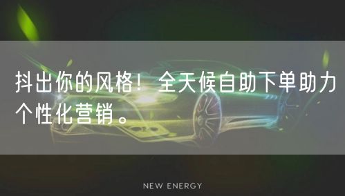 抖出你的风格！全天候自助下单助力个性化营销。