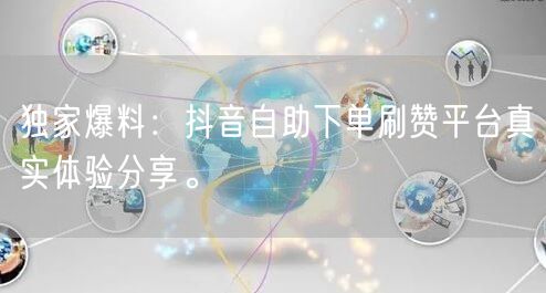 独家爆料：抖音自助下单刷赞平台真实体验分享。