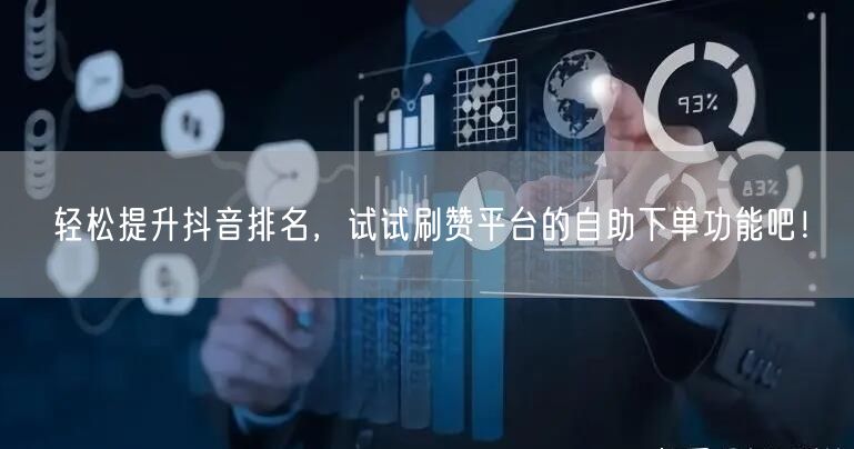 轻松提升抖音排名，试试刷赞平台的自助下单功能吧！