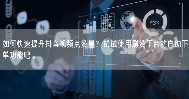 如何快速提升抖音视频点赞量？试试使用刷赞平台的自助下单功能吧。