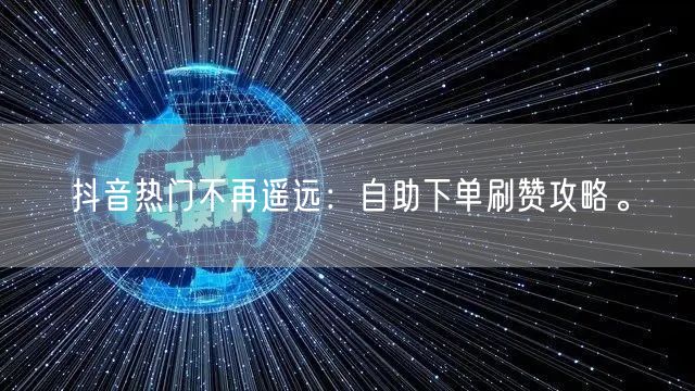 抖音热门不再遥远：自助下单刷赞攻略。