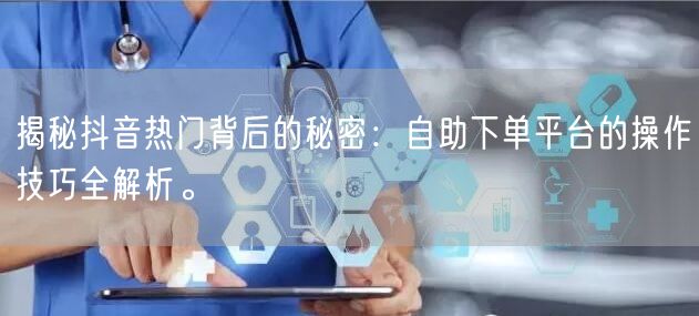 揭秘抖音热门背后的秘密：自助下单平台的操作技巧全解析。