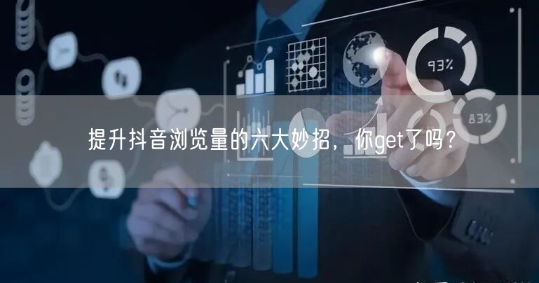 提升抖音浏览量的六大妙招，你get了吗？