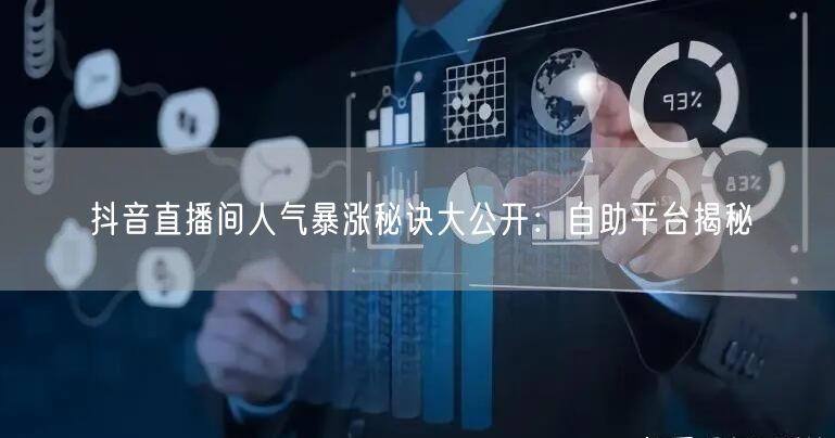 抖音直播间人气暴涨秘诀大公开:自助平台揭秘