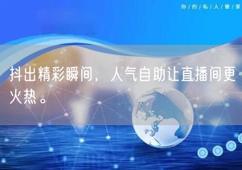 抖出精彩瞬间，人气自助让直播间更火热。