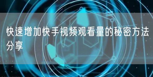 快速增加快手视频观看量的秘密方法分享