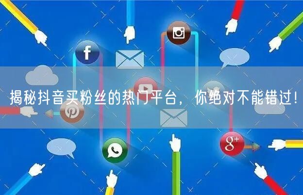 揭秘抖音买粉丝的热门平台，你绝对不能错过！