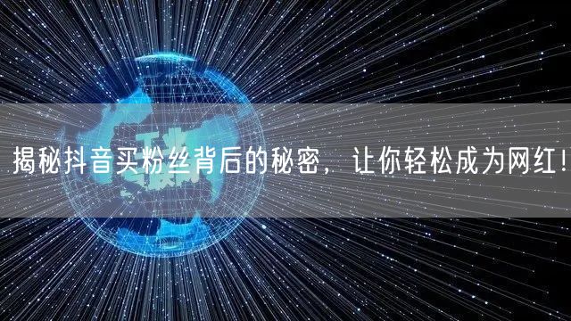 揭秘抖音买粉丝背后的秘密，让你轻松成为网红！