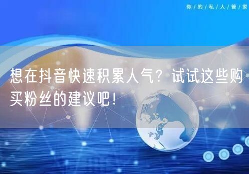 想在抖音快速积累人气？试试这些购买粉丝的建议吧！