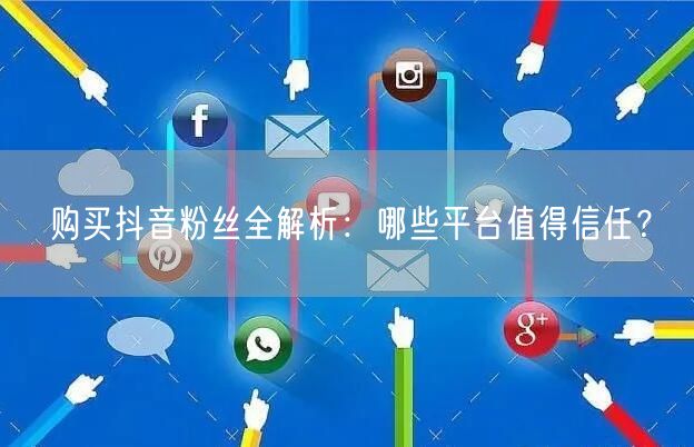 购买抖音粉丝全解析：哪些平台值得信任？